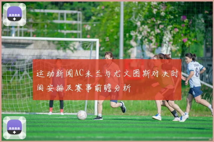 运动新闻AC米兰与尤文图斯对决时间安排及赛事前瞻分析