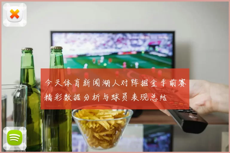 今天体育新闻湖人对阵掘金季前赛精彩数据分析与球员表现总结